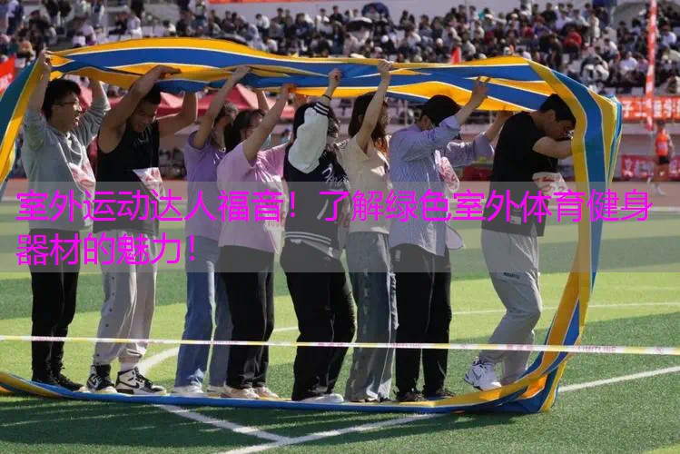 室外运动达人福音！了解绿色室外体育健身器材的魅力！