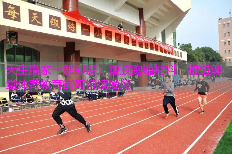 塑胶跑道材料：推进课堂体育教育的可持续发展