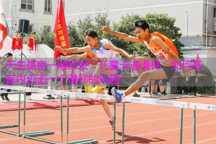 儿童卡通滑梯：如何在室内创造一个滑梯的乐园？